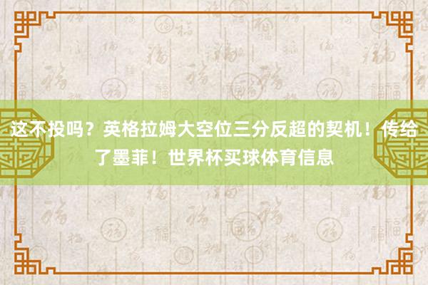 这不投吗？英格拉姆大空位三分反超的契机！传给了墨菲！世界杯买球体育信息