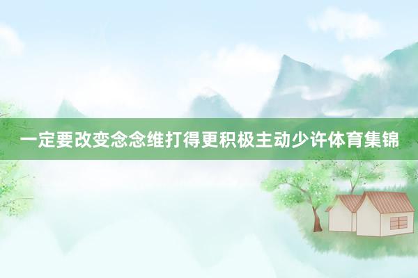 一定要改变念念维打得更积极主动少许体育集锦