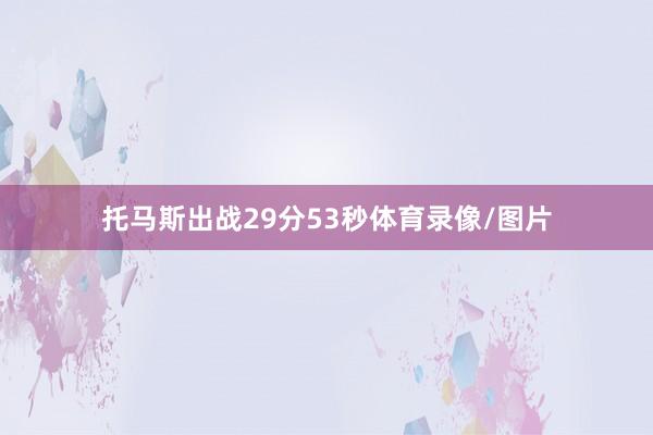 托马斯出战29分53秒体育录像/图片