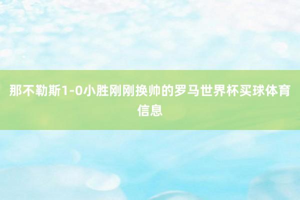 那不勒斯1-0小胜刚刚换帅的罗马世界杯买球体育信息