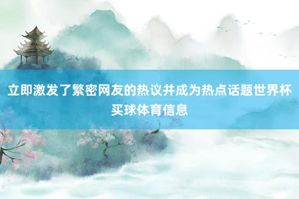 立即激发了繁密网友的热议并成为热点话题世界杯买球体育信息