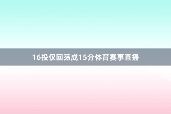 16投仅回荡成15分体育赛事直播
