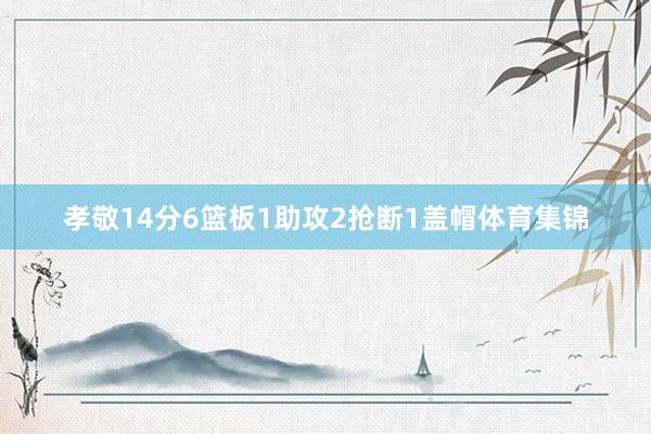孝敬14分6篮板1助攻2抢断1盖帽体育集锦