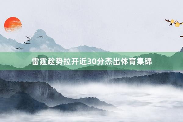 雷霆趁势拉开近30分杰出体育集锦