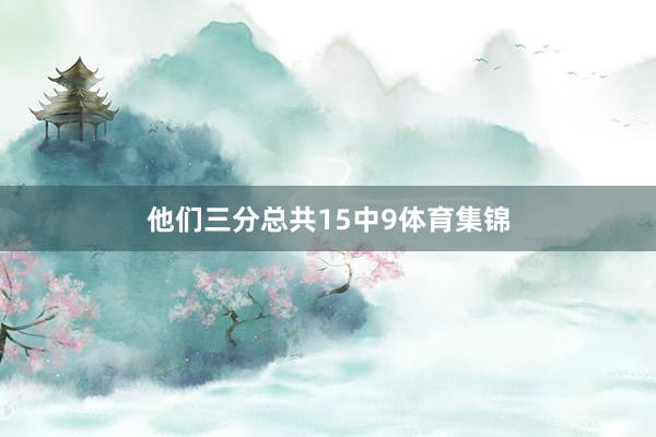 他们三分总共15中9体育集锦