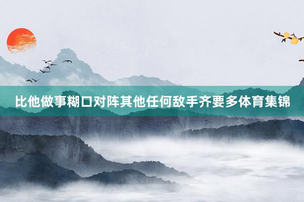 比他做事糊口对阵其他任何敌手齐要多体育集锦