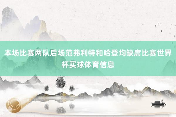 本场比赛两队后场范弗利特和哈登均缺席比赛世界杯买球体育信息