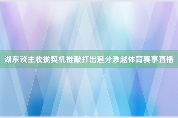 湖东谈主收拢契机推敲打出追分激越体育赛事直播