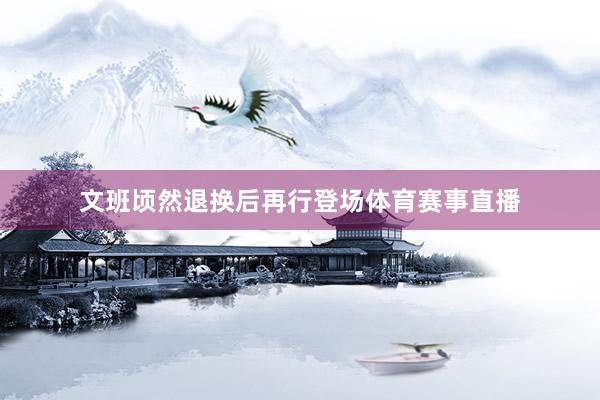 文班顷然退换后再行登场体育赛事直播