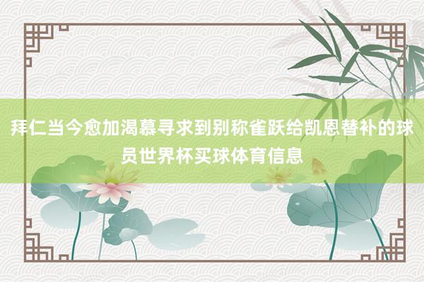 拜仁当今愈加渴慕寻求到别称雀跃给凯恩替补的球员世界杯买球体育信息