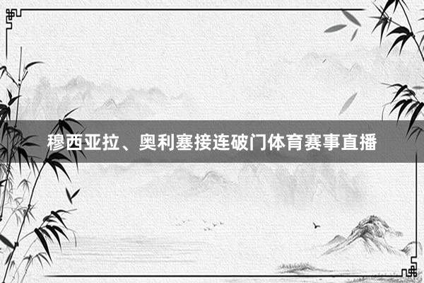 穆西亚拉、奥利塞接连破门体育赛事直播