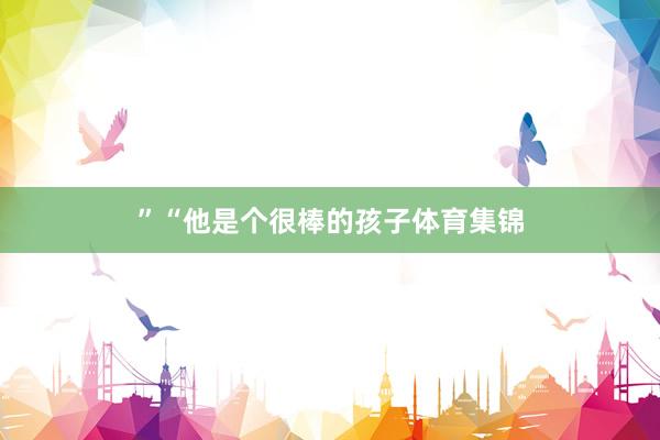”　　“他是个很棒的孩子体育集锦