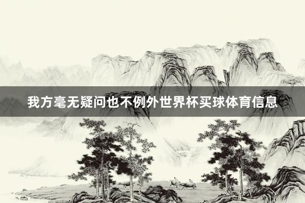 我方毫无疑问也不例外世界杯买球体育信息