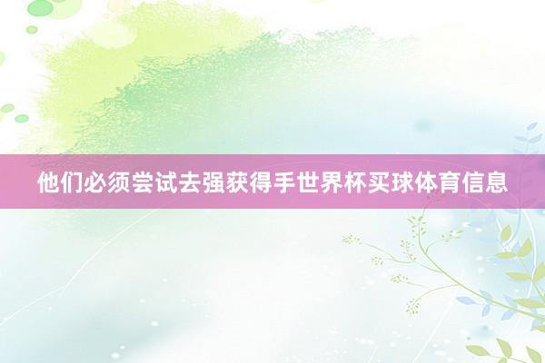 他们必须尝试去强获得手世界杯买球体育信息