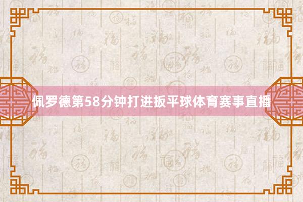佩罗德第58分钟打进扳平球体育赛事直播