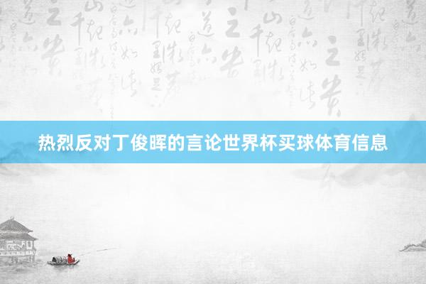 热烈反对丁俊晖的言论世界杯买球体育信息