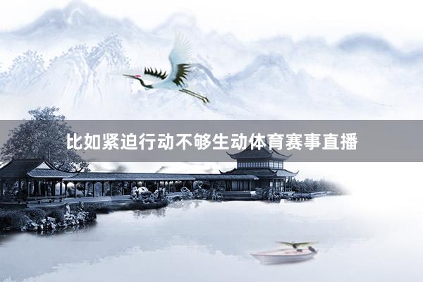 比如紧迫行动不够生动体育赛事直播