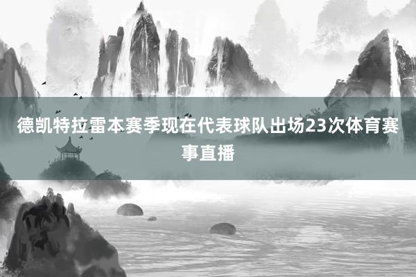 德凯特拉雷本赛季现在代表球队出场23次体育赛事直播