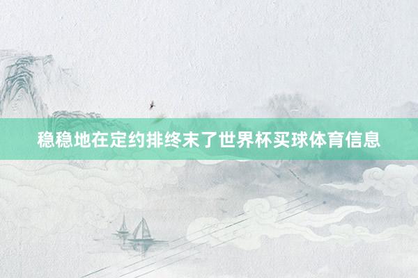 稳稳地在定约排终末了世界杯买球体育信息