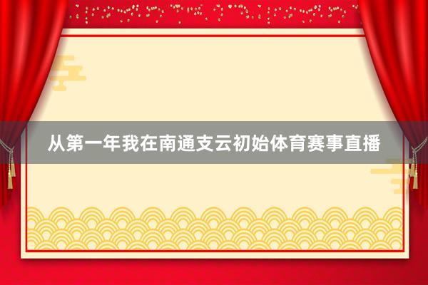 从第一年我在南通支云初始体育赛事直播