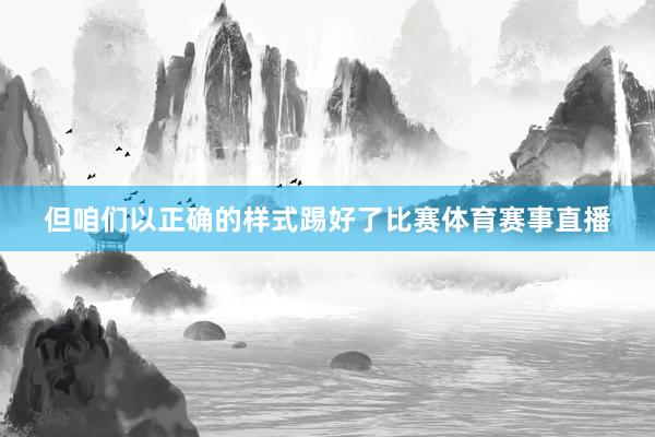 但咱们以正确的样式踢好了比赛体育赛事直播