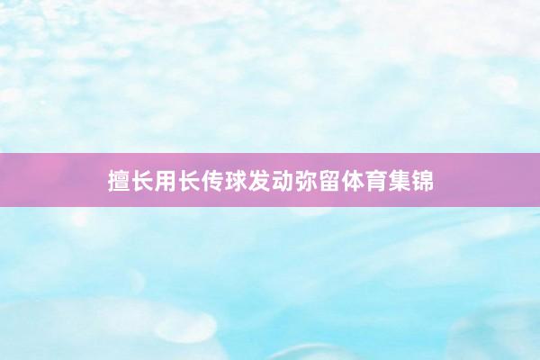 擅长用长传球发动弥留体育集锦