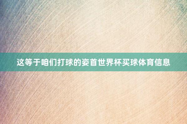 这等于咱们打球的姿首世界杯买球体育信息