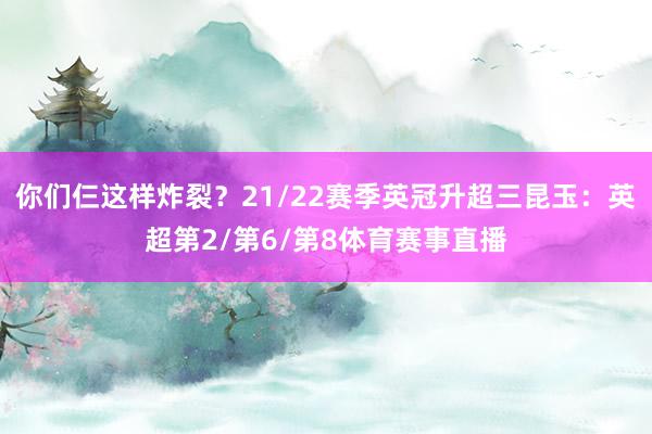 你们仨这样炸裂？21/22赛季英冠升超三昆玉：英超第2/第6/第8体育赛事直播