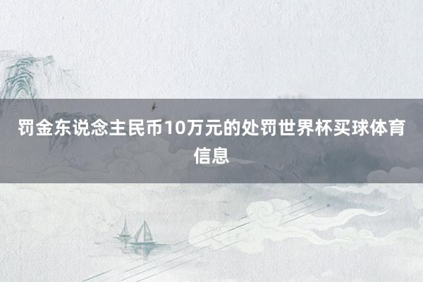 罚金东说念主民币10万元的处罚世界杯买球体育信息