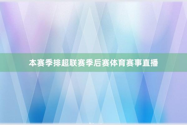本赛季排超联赛季后赛体育赛事直播