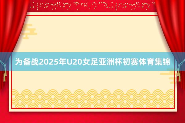 为备战2025年U20女足亚洲杯初赛体育集锦