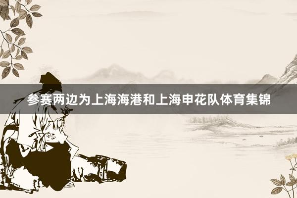参赛两边为上海海港和上海申花队体育集锦