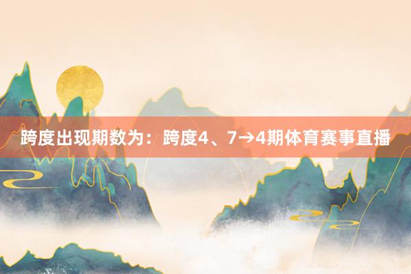 跨度出现期数为：跨度4、7→4期体育赛事直播