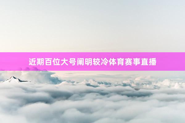 近期百位大号阐明较冷体育赛事直播