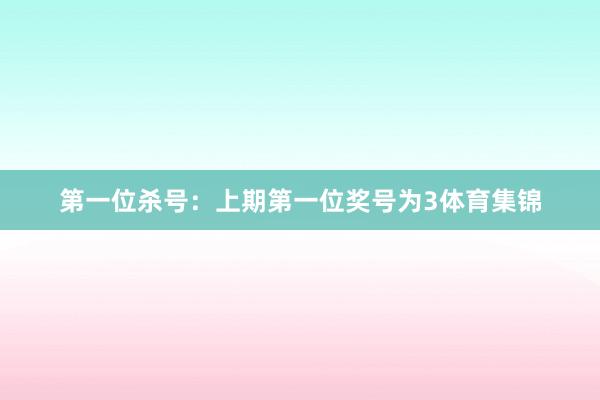 第一位杀号：上期第一位奖号为3体育集锦