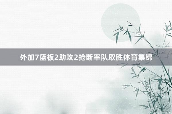 外加7篮板2助攻2抢断率队取胜体育集锦