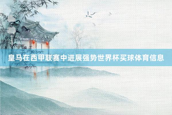 皇马在西甲联赛中进展强势世界杯买球体育信息