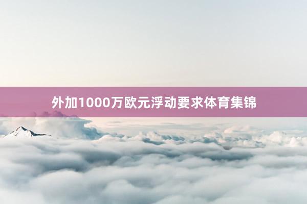 外加1000万欧元浮动要求体育集锦