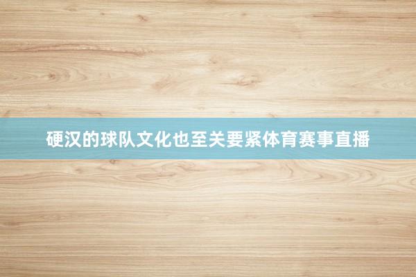硬汉的球队文化也至关要紧体育赛事直播