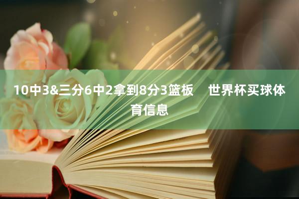 10中3&三分6中2拿到8分3篮板    世界杯买球体育信息