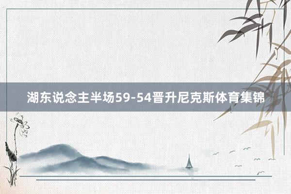 湖东说念主半场59-54晋升尼克斯体育集锦
