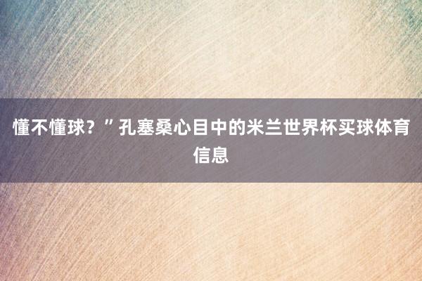 懂不懂球？”孔塞桑心目中的米兰世界杯买球体育信息