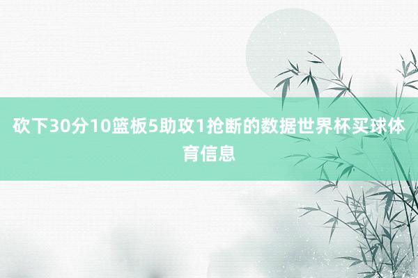 砍下30分10篮板5助攻1抢断的数据世界杯买球体育信息
