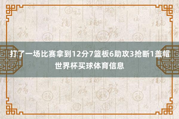 打了一场比赛拿到12分7篮板6助攻3抢断1盖帽世界杯买球体育信息