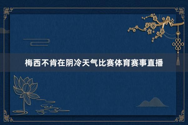 梅西不肯在阴冷天气比赛体育赛事直播