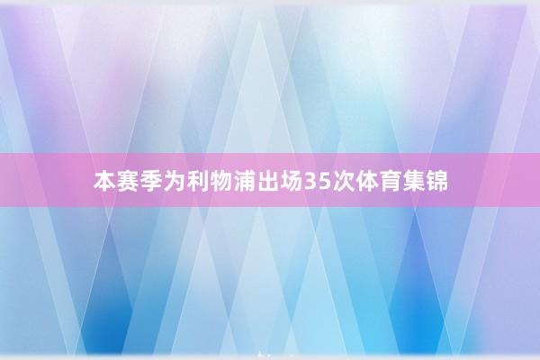 本赛季为利物浦出场35次体育集锦