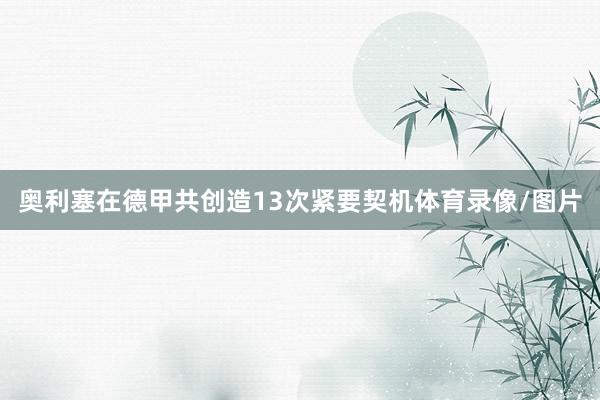 奥利塞在德甲共创造13次紧要契机体育录像/图片