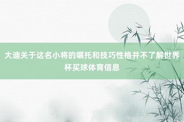 大迪关于这名小将的嘱托和技巧性格并不了解世界杯买球体育信息