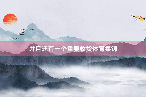 并且还有一个重要收货体育集锦
