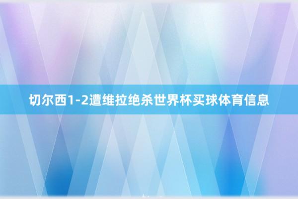 切尔西1-2遭维拉绝杀世界杯买球体育信息